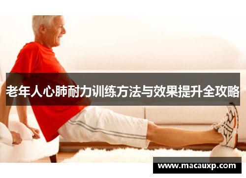 老年人心肺耐力训练方法与效果提升全攻略